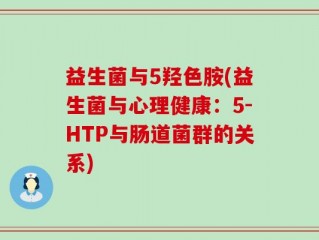 益生菌与5羟色胺(益生菌与心理健康：5-HTP与肠道菌群的关系)