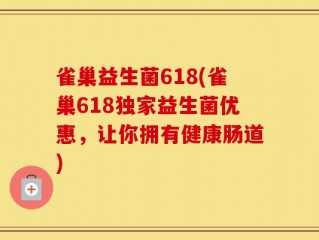 雀巢益生菌618(雀巢618独家益生菌优惠，让你拥有健康肠道)