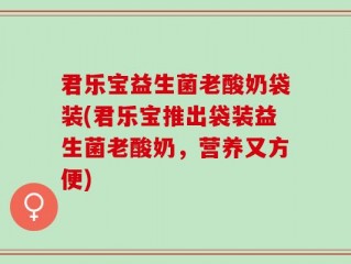 君乐宝益生菌老酸奶袋装(君乐宝推出袋装益生菌老酸奶，营养又方便)
