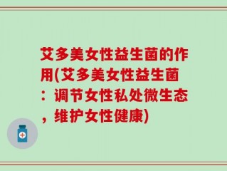 艾多美女性益生菌的作用(艾多美女性益生菌：调节女性私处微生态，维护女性健康)