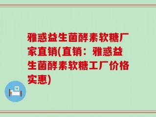 雅惑益生菌酵素软糖厂家直销(直销：雅惑益生菌酵素软糖工厂价格实惠)