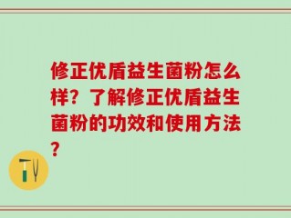 修正优盾益生菌粉怎么样？了解修正优盾益生菌粉的功效和使用方法？