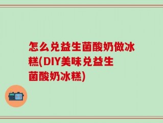 怎么兑益生菌酸奶做冰糕(DIY美味兑益生菌酸奶冰糕)
