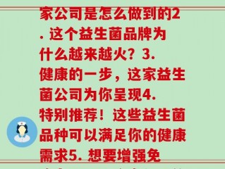 每曰公司益生菌(1. 益生菌专家！看看这家公司是怎么做到的2. 这个益生菌品牌为什么越来越火？3. 健康的一步，这家益生菌公司为你呈现4. 特别推荐！这些益生菌品种可以满足你的健康需求5. 想要增强免疫力？试试这家公司的益生菌产品)