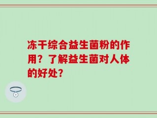 冻干综合益生菌粉的作用？了解益生菌对人体的好处？