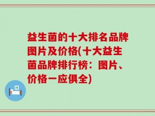 益生菌的十大排名品牌图片及价格(十大益生菌品牌排行榜：图片、价格一应俱全)