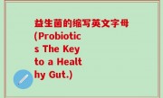 益生菌的缩写英文字母(Probiotics The Key to a Healthy Gut.)