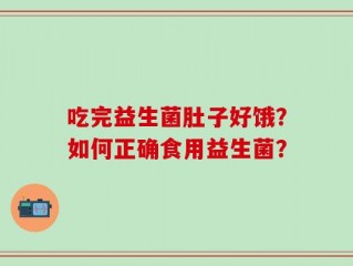 吃完益生菌肚子好饿？如何正确食用益生菌？
