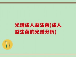 光谱成人益生菌(成人益生菌的光谱分析)