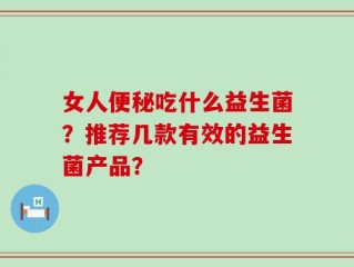 女人便秘吃什么益生菌？推荐几款有效的益生菌产品？
