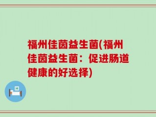 福州佳茵益生菌(福州佳茵益生菌：促进肠道健康的好选择)