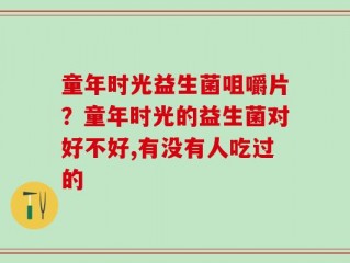 童年时光益生菌咀嚼片？童年时光的益生菌对好不好,有没有人吃过的