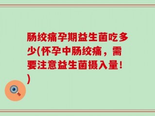 肠绞痛孕期益生菌吃多少(怀孕中肠绞痛，需要注意益生菌摄入量！)