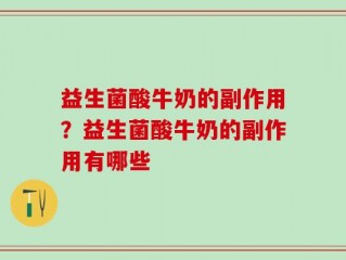 益生菌酸牛奶的副作用？益生菌酸牛奶的副作用有哪些