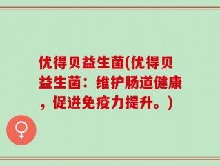 优得贝益生菌(优得贝益生菌：维护肠道健康，促进免疫力提升。)