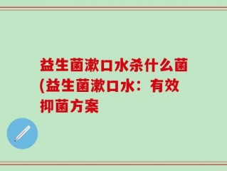 益生菌漱口水杀什么菌(益生菌漱口水：有效抑菌方案