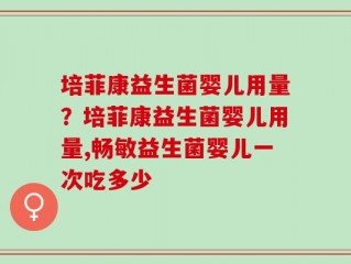 培菲康益生菌婴儿用量？培菲康益生菌婴儿用量,畅敏益生菌婴儿一次吃多少
