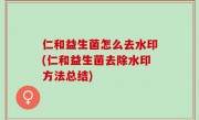 仁和益生菌怎么去水印(仁和益生菌去除水印方法总结)