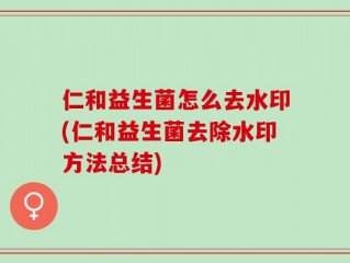 仁和益生菌怎么去水印(仁和益生菌去除水印方法总结)