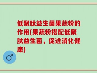 低聚肽益生菌果蔬粉的作用(果蔬粉搭配低聚肽益生菌，促进消化健康)