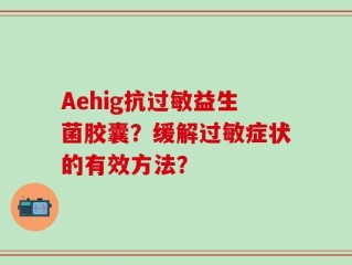 Aehig抗过敏益生菌胶囊？缓解过敏症状的有效方法？