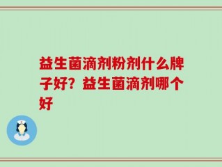 益生菌滴剂粉剂什么牌子好？益生菌滴剂哪个好
