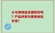 小马琪琪益生菌粉好吗？产品评测与使用体验分享？