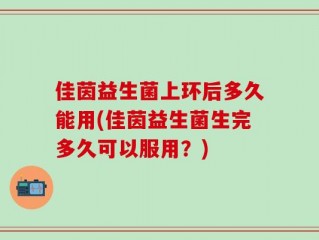 佳茵益生菌上环后多久能用(佳茵益生菌生完多久可以服用？)