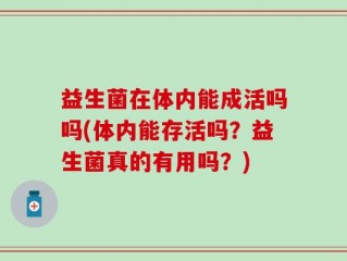 益生菌在体内能成活吗吗(体内能存活吗？益生菌真的有用吗？)