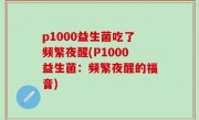 p1000益生菌吃了频繁夜醒(P1000益生菌：频繁夜醒的福音)