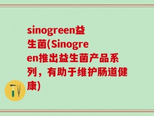 sinogreen益生菌(Sinogreen推出益生菌产品系列，有助于维护肠道健康)