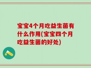 宝宝4个月吃益生菌有什么作用(宝宝四个月吃益生菌的好处)