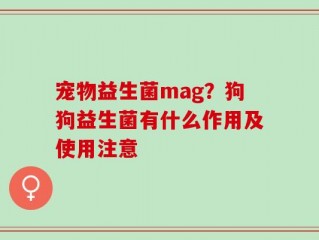 宠物益生菌mag？狗狗益生菌有什么作用及使用注意