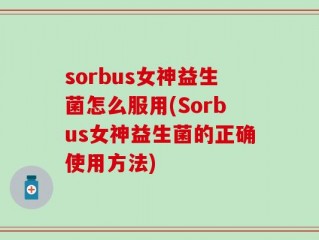 sorbus女神益生菌怎么服用(Sorbus女神益生菌的正确使用方法)