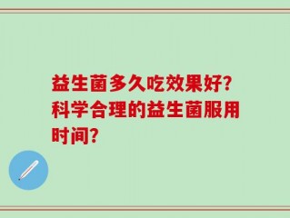 益生菌多久吃效果好？科学合理的益生菌服用时间？