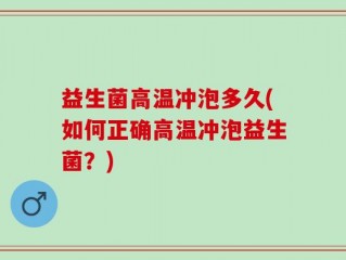 益生菌高温冲泡多久(如何正确高温冲泡益生菌？)