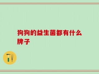 狗狗的益生菌都有什么牌子