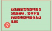 益生菌藜麦奇亚籽面包(健康美味，营养丰富的藜麦奇亚籽面包含益生菌)