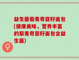 益生菌藜麦奇亚籽面包(健康美味，营养丰富的藜麦奇亚籽面包含益生菌)