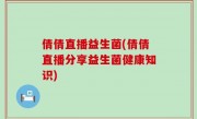 倩倩直播益生菌(倩倩直播分享益生菌健康知识)