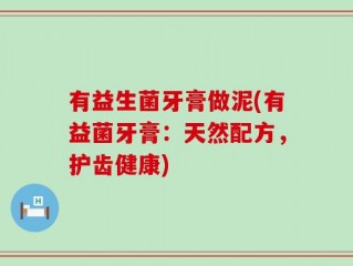 有益生菌牙膏做泥(有益菌牙膏：天然配方，护齿健康)