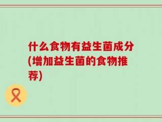 什么食物有益生菌成分(增加益生菌的食物推荐)