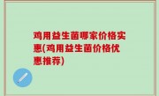 鸡用益生菌哪家价格实惠(鸡用益生菌价格优惠推荐)