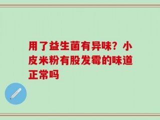 用了益生菌有异味？小皮米粉有股发霉的味道正常吗