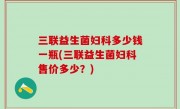 三联益生菌妇科多少钱一瓶(三联益生菌妇科售价多少？)