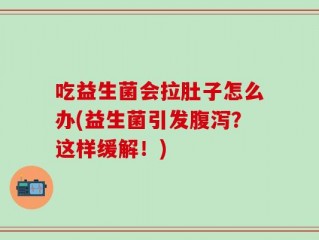 吃益生菌会拉肚子怎么办(益生菌引发腹泻？这样缓解！)