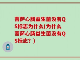 菩萨心肠益生菌没有QS标志为什么(为什么菩萨心肠益生菌没有QS标志？)