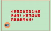 小葵花益生菌怎么吃最快通便？小葵花益生菌的正确服用方法？