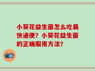 小葵花益生菌怎么吃最快通便？小葵花益生菌的正确服用方法？