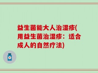 益生菌能大人治湿疹(用益生菌治湿疹：适合成人的自然疗法)